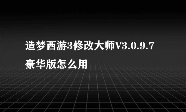 造梦西游3修改大师V3.0.9.7豪华版怎么用