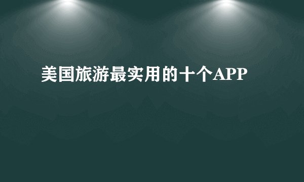 美国旅游最实用的十个APP
