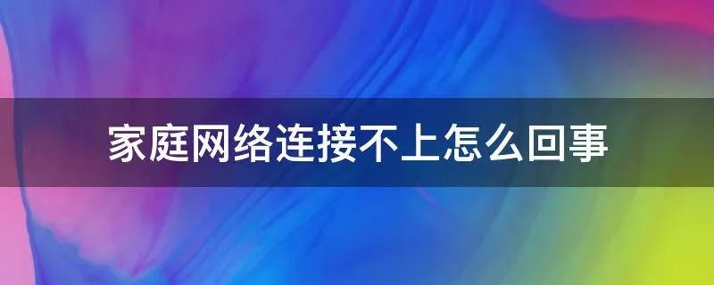 家庭网络连接不上怎么回事