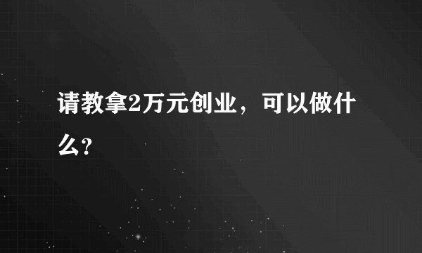 请教拿2万元创业，可以做什么？