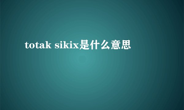 totak sikix是什么意思