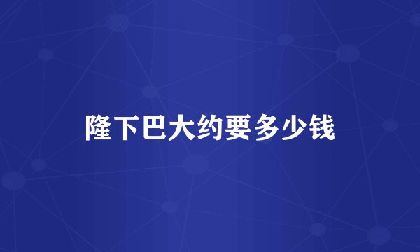 隆下巴大约要多少钱