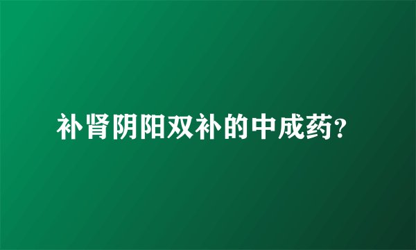 补肾阴阳双补的中成药？