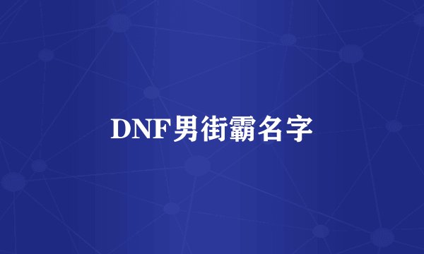 DNF男街霸名字