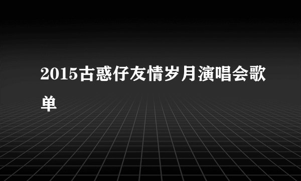 2015古惑仔友情岁月演唱会歌单