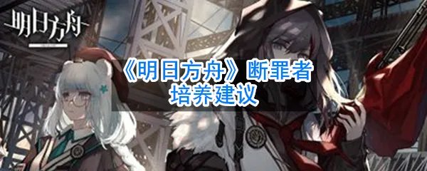 《明日方舟》断罪者培养建议