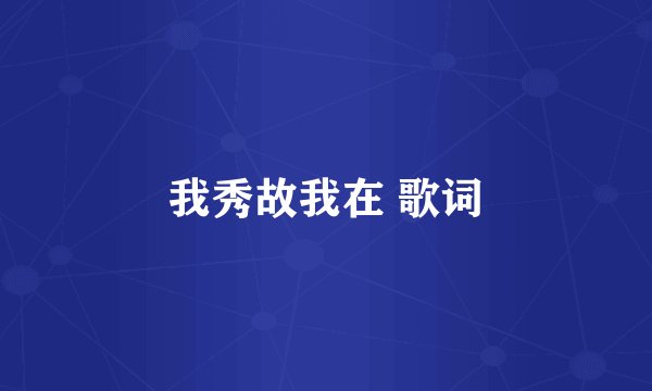 我秀故我在 歌词