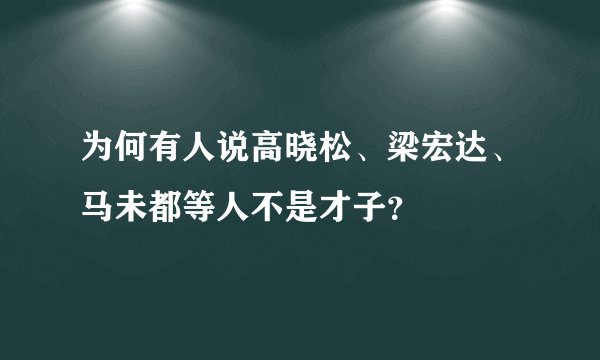 为何有人说高晓松、梁宏达、马未都等人不是才子？