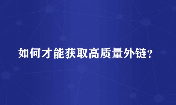如何才能获取高质量外链？