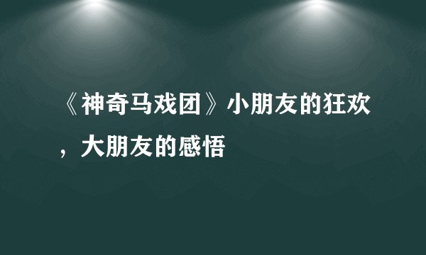 《神奇马戏团》小朋友的狂欢，大朋友的感悟
