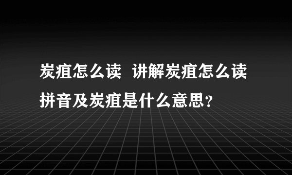 炭疽怎么读  讲解炭疽怎么读拼音及炭疽是什么意思？