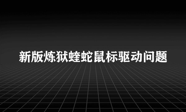 新版炼狱蝰蛇鼠标驱动问题