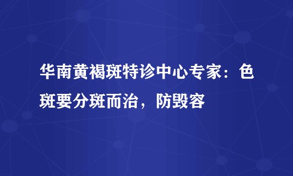 华南黄褐斑特诊中心专家：色斑要分斑而治，防毁容