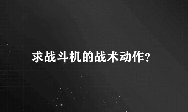 求战斗机的战术动作？
