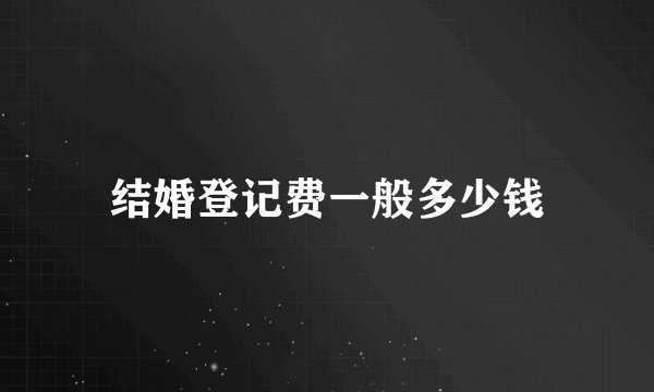 结婚登记费一般多少钱