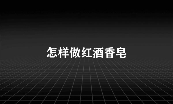 怎样做红酒香皂