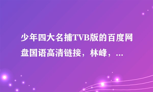 少年四大名捕TVB版的百度网盘国语高清链接，林峰，陈键霆演的