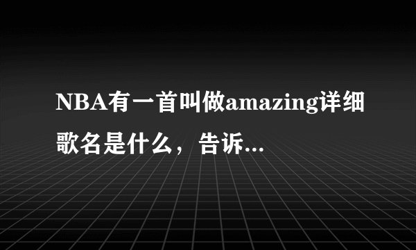 NBA有一首叫做amazing详细歌名是什么，告诉下，谢谢