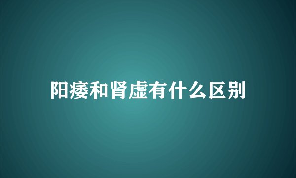 阳痿和肾虚有什么区别