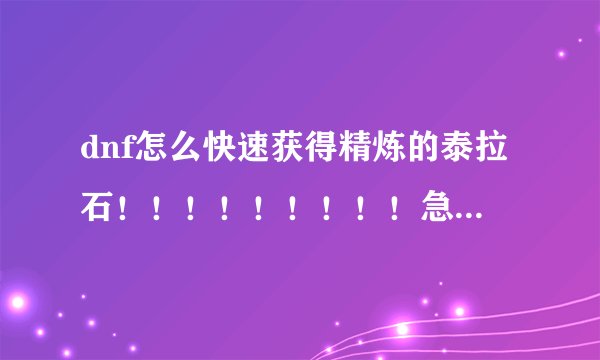 dnf怎么快速获得精炼的泰拉石！！！！！！！！！急急急啊！！！！！！！！1