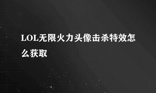 LOL无限火力头像击杀特效怎么获取