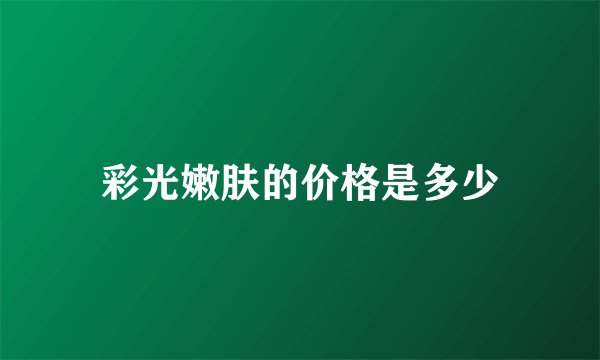 彩光嫩肤的价格是多少