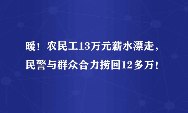 暖！农民工13万元薪水漂走，民警与群众合力捞回12多万！