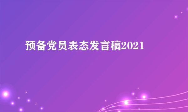 预备党员表态发言稿2021