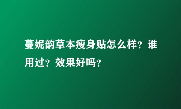 蔓妮韵草本瘦身贴怎么样？谁用过？效果好吗？