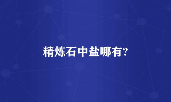 精炼石中盐哪有?