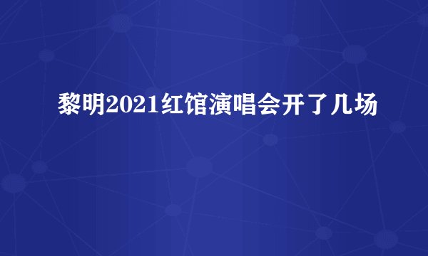 黎明2021红馆演唱会开了几场