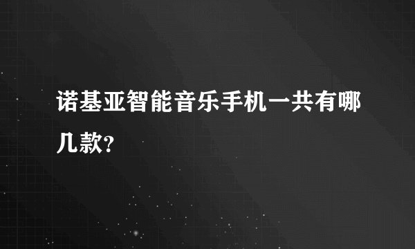 诺基亚智能音乐手机一共有哪几款？