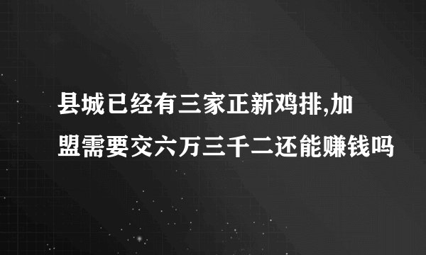 县城已经有三家正新鸡排,加盟需要交六万三千二还能赚钱吗