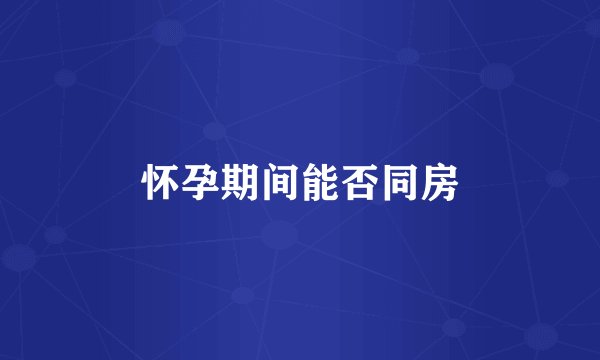 怀孕期间能否同房