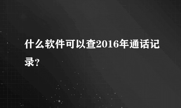 什么软件可以查2016年通话记录？