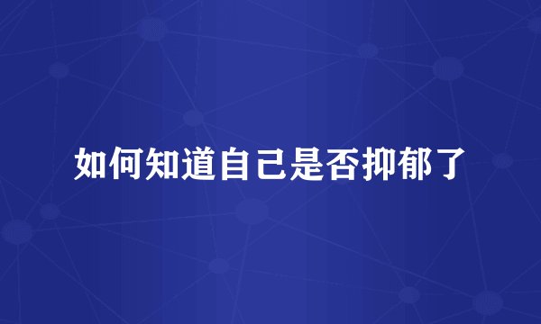 如何知道自己是否抑郁了