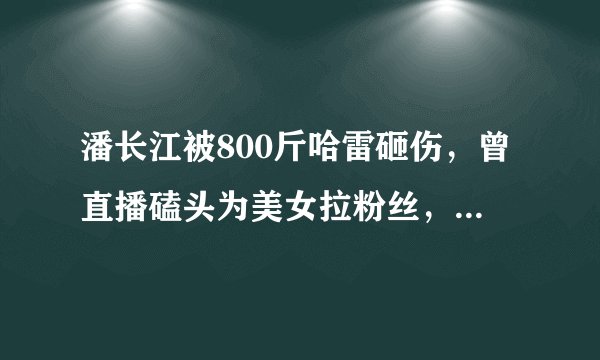 潘长江被800斤哈雷砸伤，曾直播磕头为美女拉粉丝，为何这么拼？
