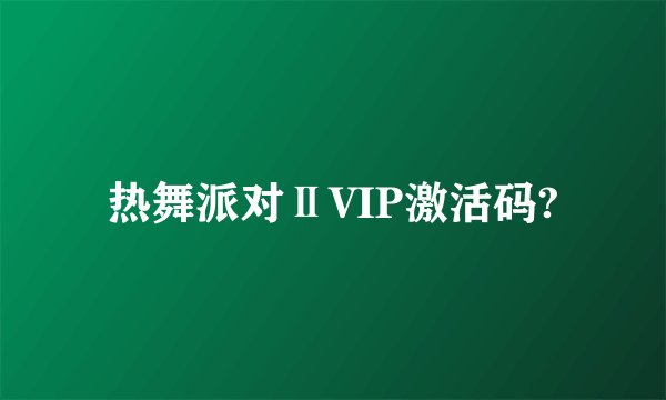 热舞派对ⅡVIP激活码?