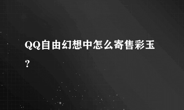 QQ自由幻想中怎么寄售彩玉？