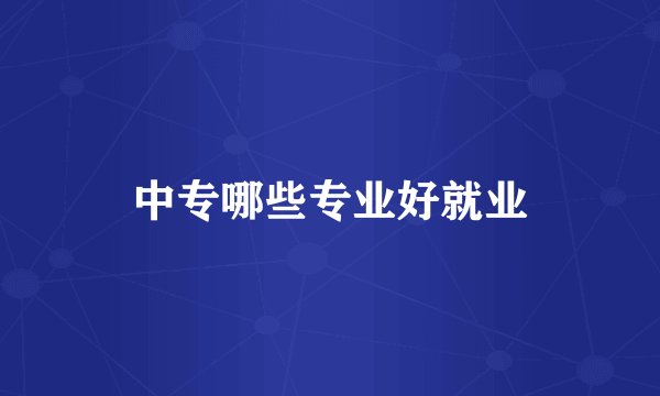 中专哪些专业好就业