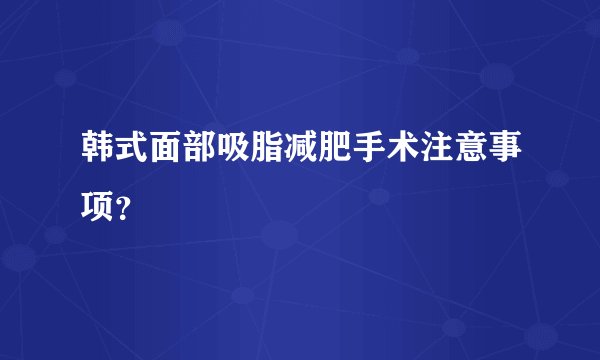 韩式面部吸脂减肥手术注意事项？