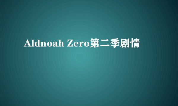 Aldnoah Zero第二季剧情