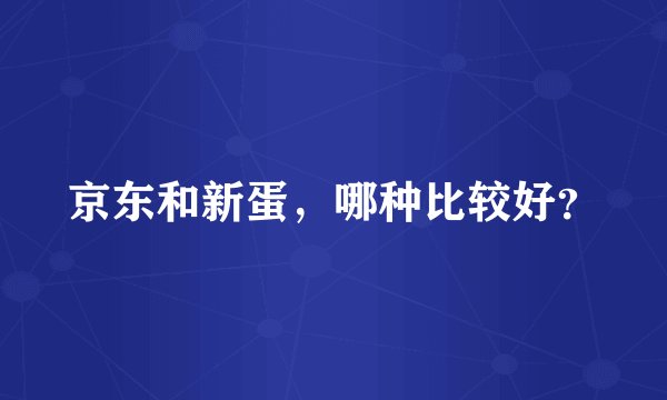 京东和新蛋，哪种比较好？