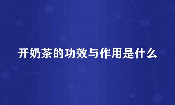 开奶茶的功效与作用是什么