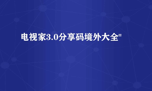 电视家3.0分享码境外大全