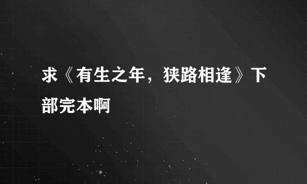 求《有生之年，狭路相逢》下部完本啊