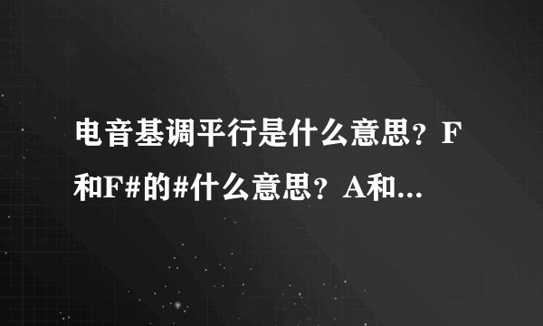 电音基调平行是什么意思？F和F#的#什么意思？A和Ab的b也是？