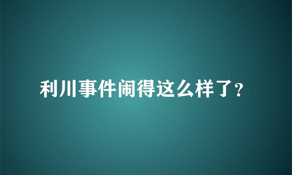 利川事件闹得这么样了？