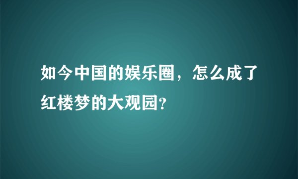 如今中国的娱乐圈，怎么成了红楼梦的大观园？