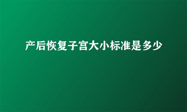 产后恢复子宫大小标准是多少